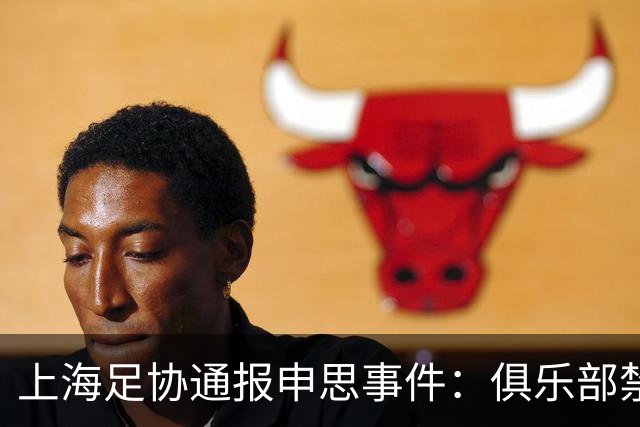 上海足协通报申思事件：俱乐部禁止注册新球员6个月 罚款2万