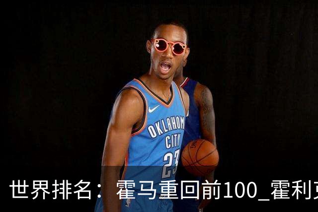 世界排名：霍马重回前100 霍利克夺冠进前150