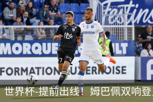 世界杯-提前出线！姆巴佩双响登贝莱传射 奥利塞2助法国3-0伊拉克
