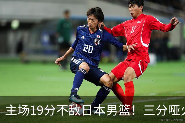 主场19分不敌日本男篮！三分哑火进攻失势，中国男篮出线形势告急