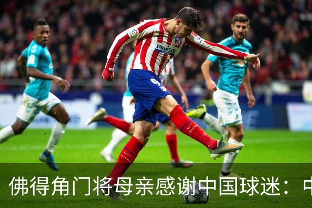 佛得角门将母亲感谢中国球迷：中国是非常好的国家