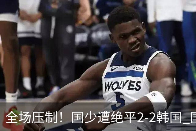 全场压制！国少遭绝平2-2韩国 国少第87分钟送点3胜1平以第二晋级