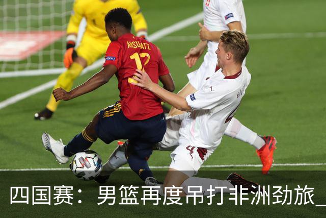 四国赛：男篮再度吊打非洲劲旅 老将稳定，年轻球员比较急躁