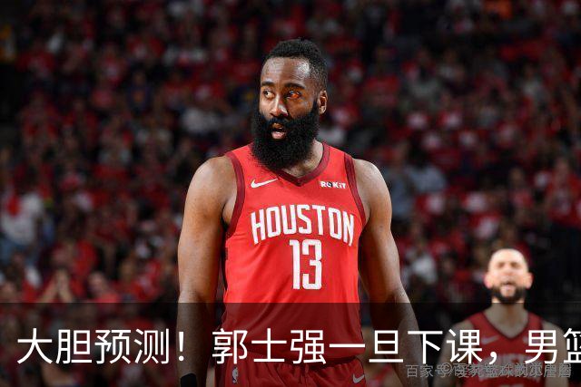 大胆预测！郭士强一旦下课，男篮新主帅99％在以下会在这三人之间产生