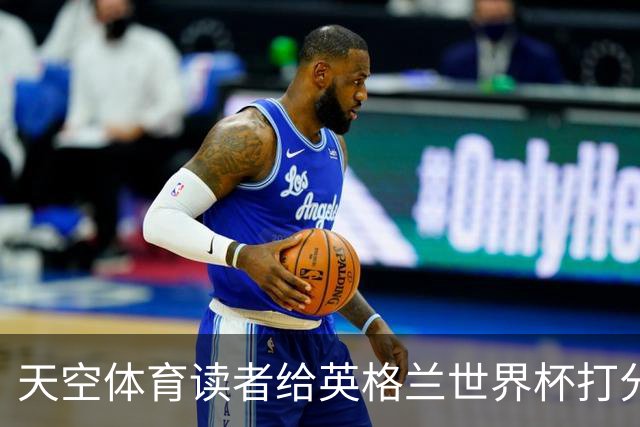 天空体育读者给英格兰世界杯打分：图赫尔战术受质疑，季军战赢法国看到希望？