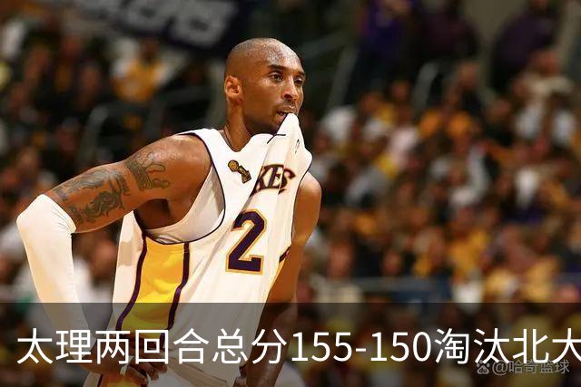 太理两回合总分155-150淘汰北大 段成果21分 邓奕豪空砍24+8