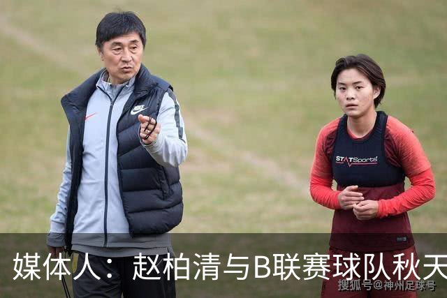 媒体人：赵柏清与B联赛球队秋天北部喜悦签约 税后工资约40万美元