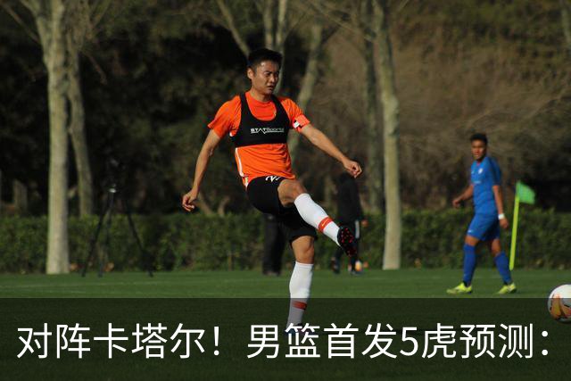 对阵卡塔尔！男篮首发5虎预测：贺希宁朱俊龙替补，崔永熙搭杨瀚森