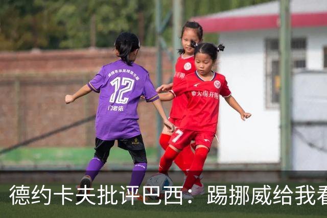 德约卡夫批评巴西：踢挪威给我看恶心了 那些技术流球员哪去了？
