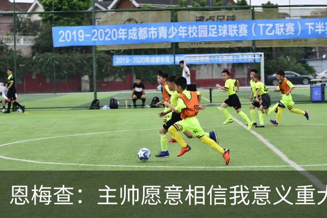 恩梅查：主帅愿意相信我意义重大，我也想用场上表现回馈这份信任