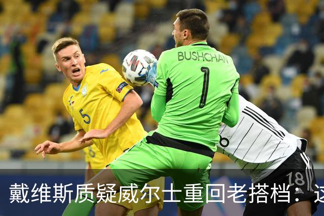 戴维斯质疑威尔士重回老搭档：这不是正确的中场组合选择