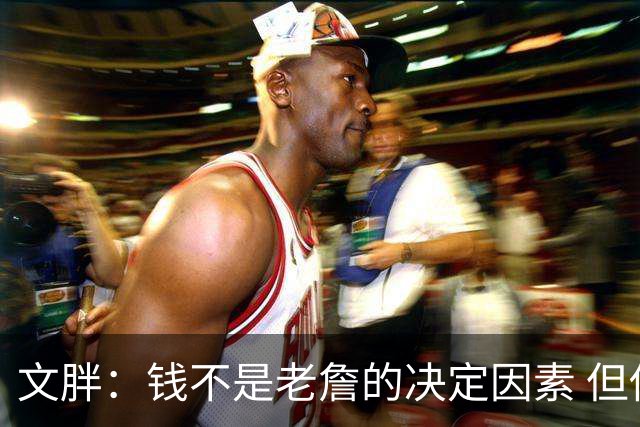 文胖：钱不是老詹的决定因素 但他肯定会拿你能给的所有钱