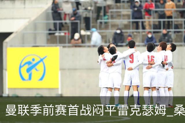 曼联季前赛首战闷平雷克瑟姆 桑托斯首秀未能破门