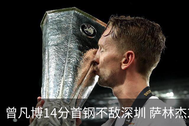 曾凡博14分首钢不敌深圳 萨林杰28+13顾全15分