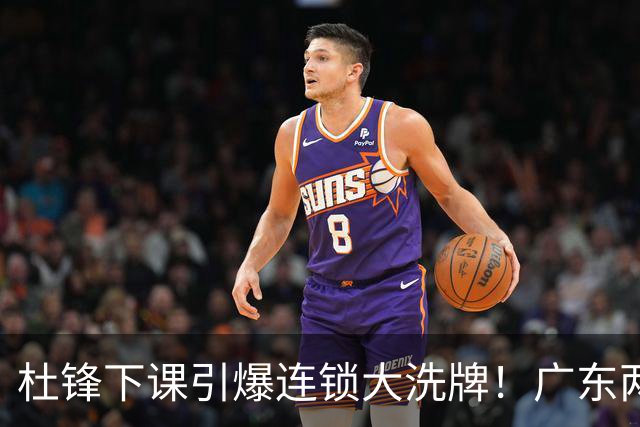 杜锋下课引爆连锁大洗牌！广东两人稳留队，五人恐将无缘续约