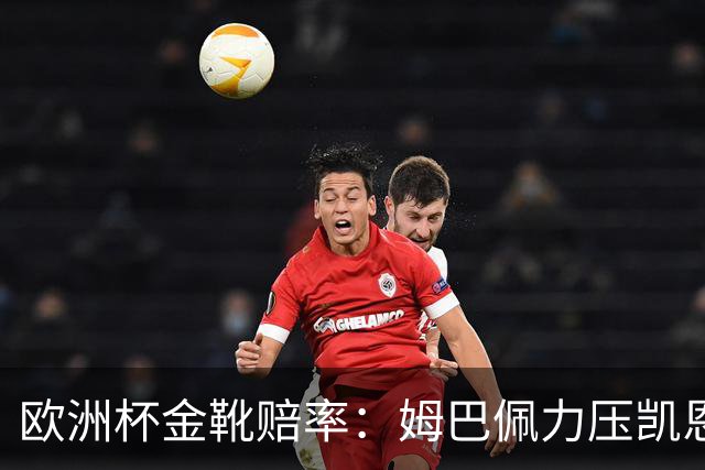 欧洲杯金靴赔率：姆巴佩力压凯恩 C罗跌出前10