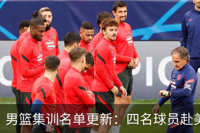 男篮集训名单更新：四名球员赴美，迎来两位潜力后卫，五名主力球员依旧缺席