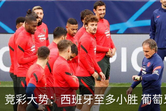 竞彩大势：西班牙至多小胜 葡萄牙值得高看