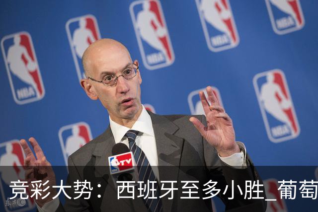 竞彩大势：西班牙至多小胜 葡萄牙值得高看