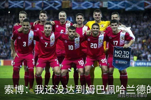 索博：我还没达到姆巴佩哈兰德的水平，在国际层面还缺少一些成就