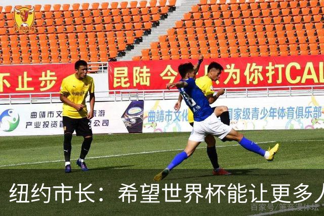 纽约市长：希望世界杯能让更多人爱足球 阿尔特塔让拉亚上位正确
