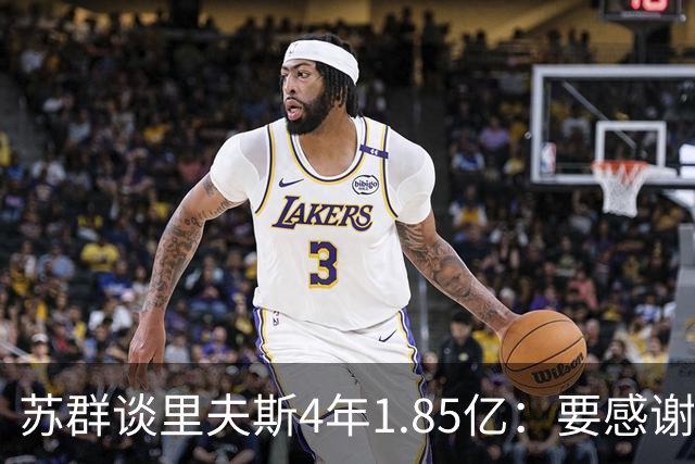 苏群谈里夫斯4年1.85亿：要感谢老詹 其合同到期释放巨额工资额度