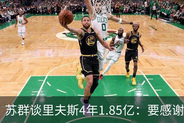 苏群谈里夫斯4年1.85亿：要感谢老詹 其合同到期释放巨额工资额度