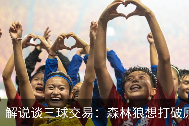 解说谈三球交易：森林狼想打破原有结构去拼更高上限 这可以理解