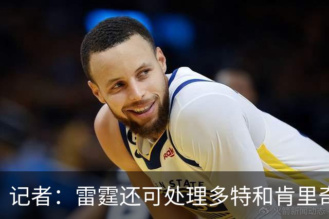 记者：雷霆还可处理多特&肯里奇等人 这取决于他们削减薪资的目标