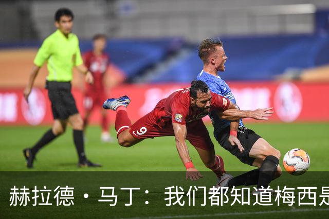 赫拉德·马丁：我们都知道梅西是谁，但他从未停止让我们惊叹