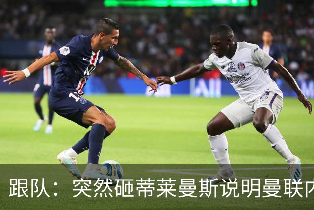 跟队：突然砸蒂莱曼斯说明曼联内部有问题，能用这种签约去争冠？