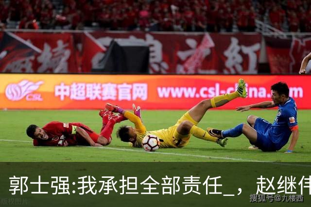 郭士强:我承担全部责任 ，赵继伟:下一场全力以赴 中国男篮有退路了