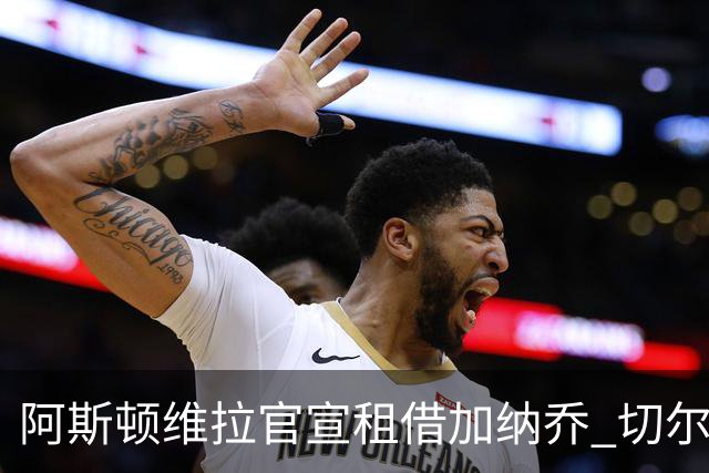 阿斯顿维拉官宣租借加纳乔 切尔西新帅此前已告知其不在计划
