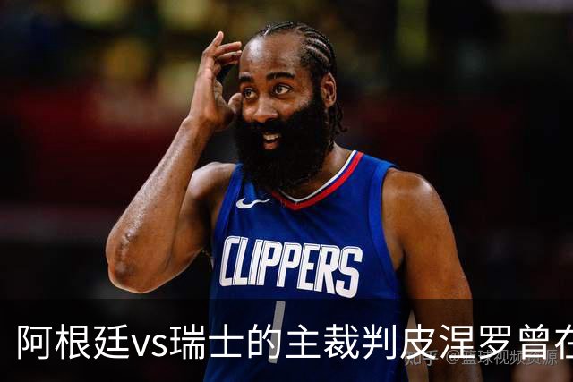 阿根廷vs瑞士的主裁判皮涅罗曾在执法上赛季欧冠半决赛时深受争议