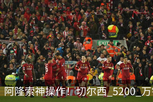 阿隆索神操作！切尔西 5200 万锁定世界杯水货！免签目标封神碾压