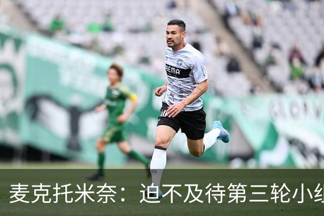 麦克托米奈：迫不及待第三轮小组赛踢巴西 苏格兰力争小组出线
