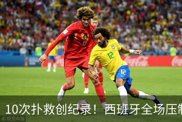 10次扑救创纪录！西班牙全场压制，阿根廷逼出史上首位决赛10扑门神