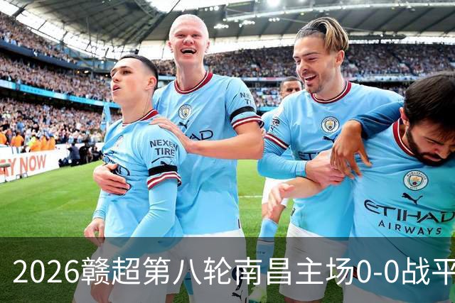 2026赣超第八轮南昌主场0-0战平宜春 客场球迷人数刷新联赛纪录