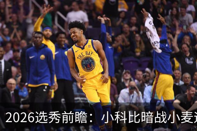 2026选秀前瞻：小科比暗战小麦迪 状元三选一？