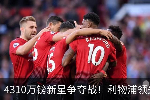 4310万镑新星争夺战！利物浦领先曼联，德甲边锋引英超球队疯抢