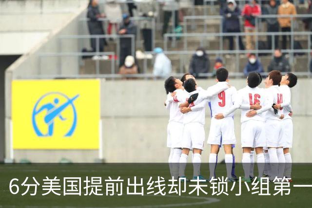 6分美国提前出线却未锁小组第一 极端情况下有可能第三
