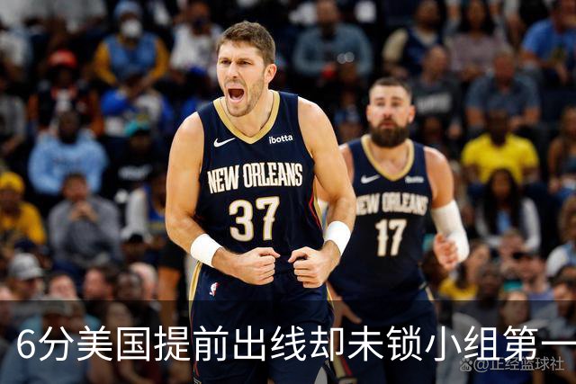 6分美国提前出线却未锁小组第一 极端情况下有可能第三