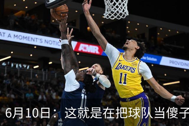 6月10日：这就是在把球队当傻子吧，斯玛特想和湖人签4年4200万大合同