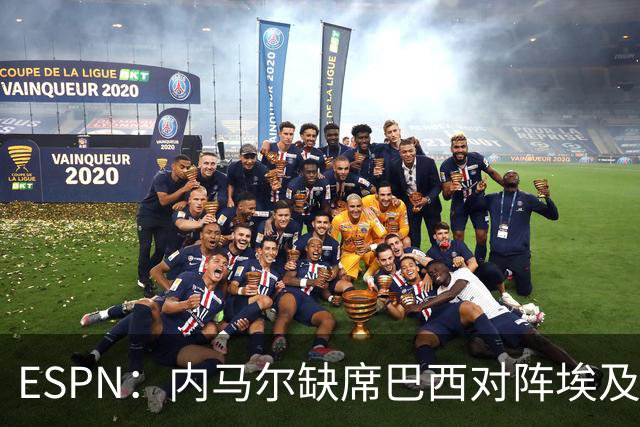 ESPN：内马尔缺席巴西对阵埃及的热身赛，6月12日做核磁共振复查
