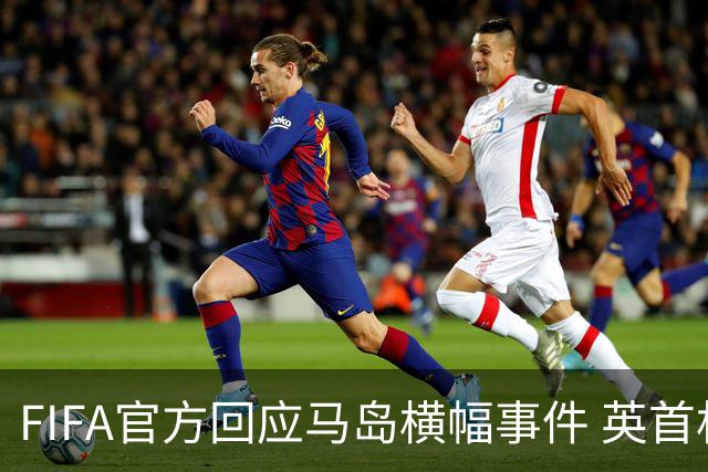 FIFA官方回应马岛横幅事件 英首相发言人&马岛政府发声