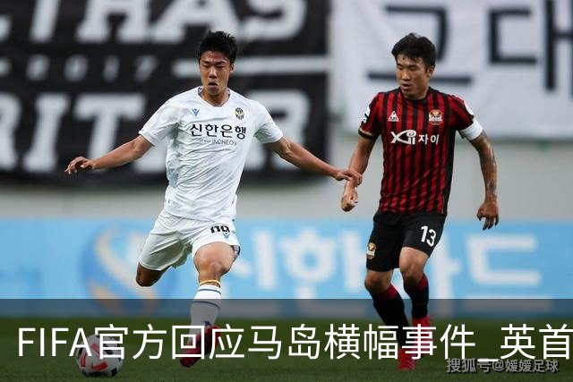 FIFA官方回应马岛横幅事件 英首相发言人&马岛政府发声