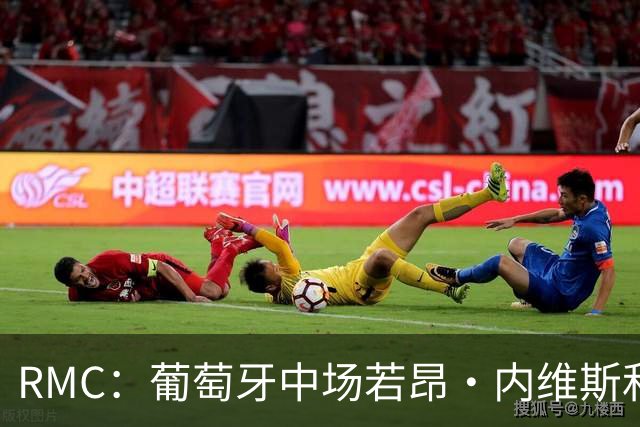 RMC：葡萄牙中场若昂·内维斯和女友社媒被冲，女友被迫关闭评论