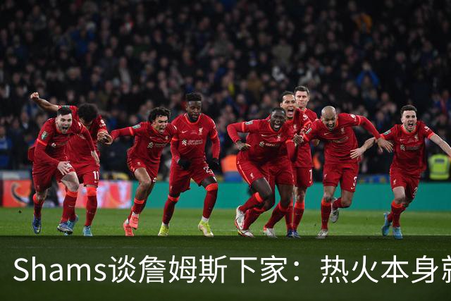 Shams谈詹姆斯下家：热火本身就充满吸引力 字母哥也希望其加盟